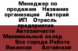 Менеджер по продажам › Название организации ­ Авторай, ИП › Отрасль предприятия ­ Автозапчасти › Минимальный оклад ­ 18 000 - Все города Работа » Вакансии   . Алтайский край,Славгород г.